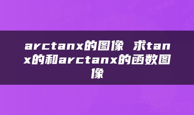 arctanx的图像 求tanx的和arctanx的函数图像
