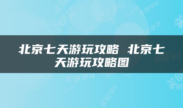 北京七天游玩攻略 北京七天游玩攻略图