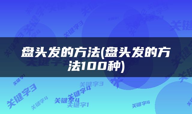 盘头发的方法(盘头发的方法100种)