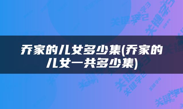 乔家的儿女多少集(乔家的儿女一共多少集)