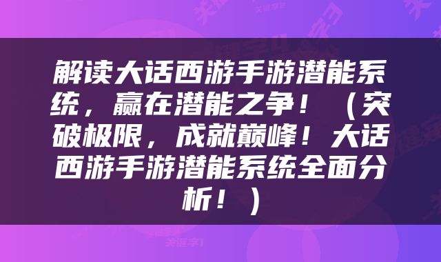 解读大话西游手游潜能系统，赢在潜能之争！（突破极限，成就巅峰！大话西游手游潜能系统全面分析！）