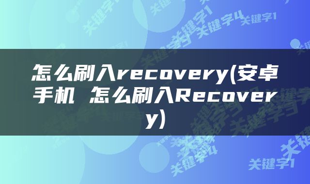怎么刷入recovery(安卓手机 怎么刷入Recovery)