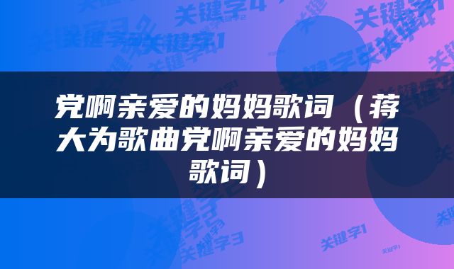 党啊亲爱的妈妈歌词（蒋大为歌曲党啊亲爱的妈妈歌词）