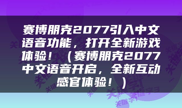 赛博朋克2077引入中文语音功能，打开全新游戏体验！（赛博朋克2077中文语音开启，全新互动感官体验！）