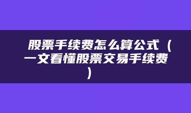  股票手续费怎么算公式（一文看懂股票交易手续费） 