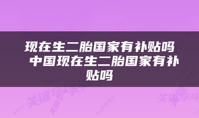 现在生二胎国家有补贴吗 中国现在生二胎国家有补贴吗
