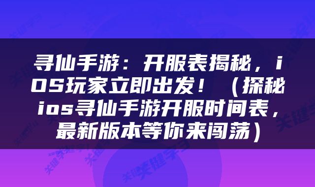 寻仙手游：开服表揭秘，iOS玩家立即出发！（探秘ios寻仙手游开服时间表，最新版本等你来闯荡）