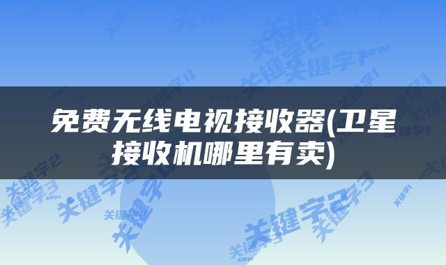 免费无线电视接收器(卫星接收机哪里有卖)