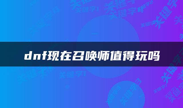 dnf现在召唤师值得玩吗