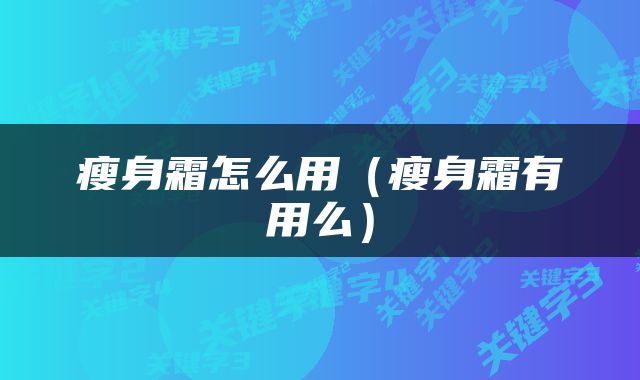 瘦身霜怎么用（瘦身霜有用么）