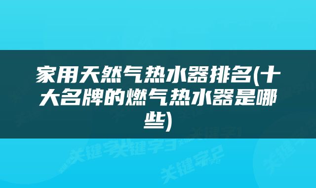 家用天然气热水器排名(十大名牌的燃气热水器是哪些)