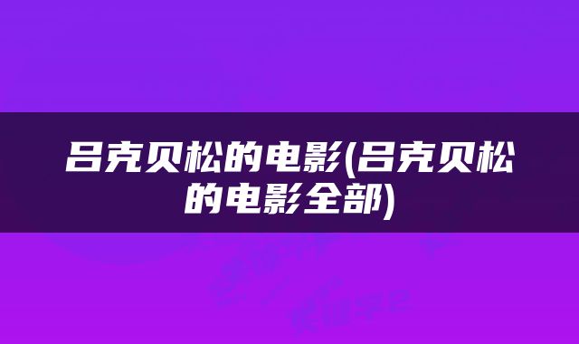 吕克贝松的电影(吕克贝松的电影全部)