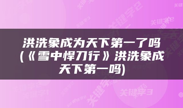 洪洗象成为天下第一了吗(《雪中悍刀行》洪洗象成天下第一吗)