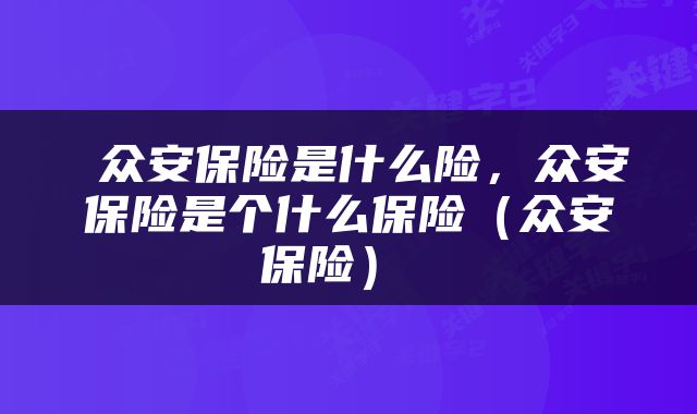 众安保险是什么险,众安保险是个什么保险(众安保险)