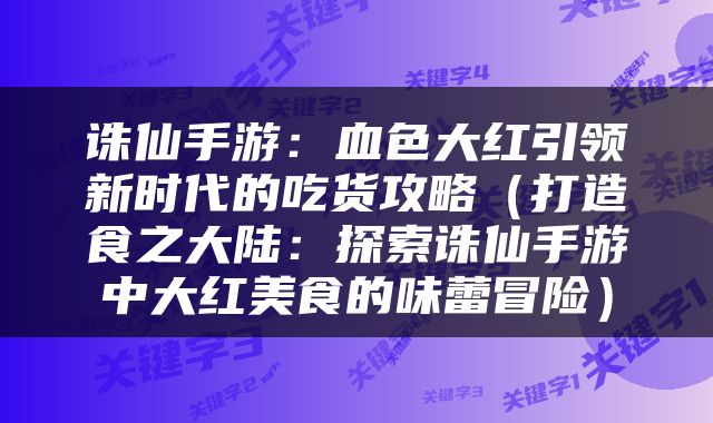 诛仙手游：血色大红引领新时代的吃货攻略（打造食之大陆：探索诛仙手游中大红美食的味蕾冒险）