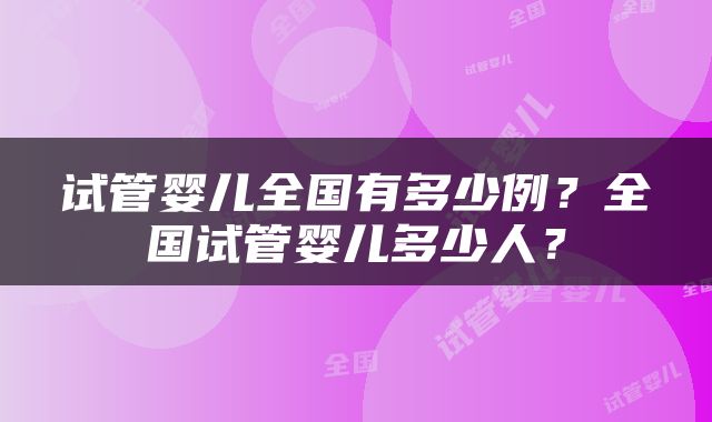 试管婴儿全国有多少例？全国试管婴儿多少人？