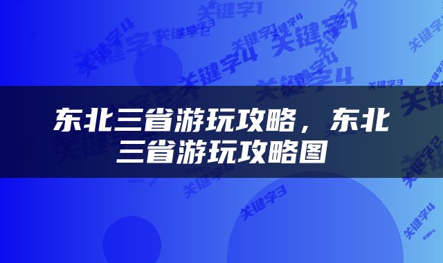 东北三省游玩攻略，东北三省游玩攻略图