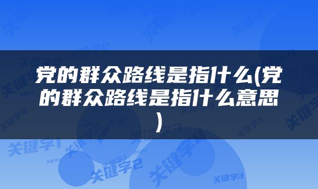 党的群众路线是指什么(党的群众路线是指什么意思)
