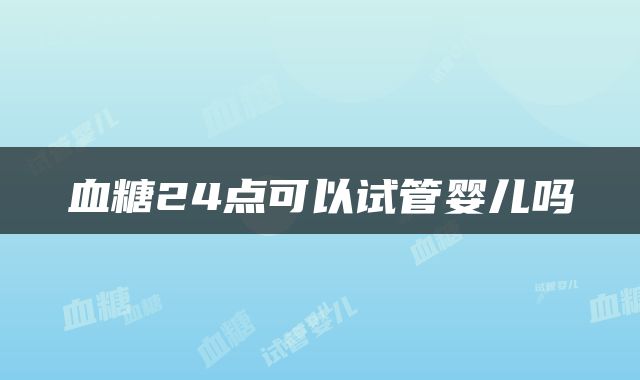 血糖24点可以试管婴儿吗