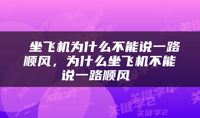  坐飞机为什么不能说一路顺风，为什么坐飞机不能说一路顺风 