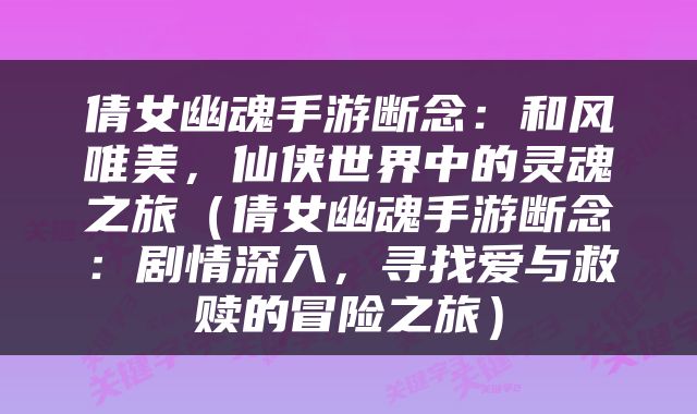 倩女幽魂手游断念：和风唯美，仙侠世界中的灵魂之旅（倩女幽魂手游断念：剧情深入，寻找爱与救赎的冒险之旅）