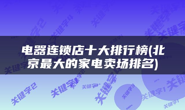 电器连锁店十大排行榜(北京最大的家电卖场排名)
