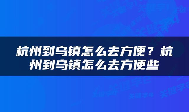 杭州到乌镇怎么去方便？杭州到乌镇怎么去方便些