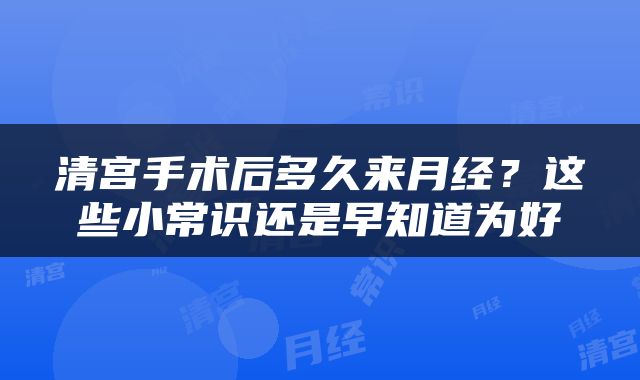 清宫手术后多久来月经？这些小常识还是早知道为好