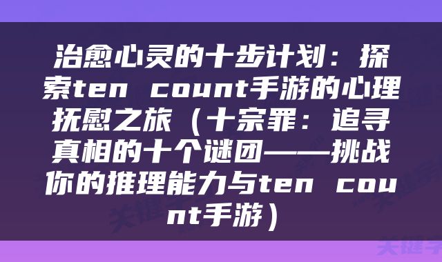 治愈心灵的十步计划：探索ten count手游的心理抚慰之旅（十宗罪：追寻真相的十个谜团——挑战你的推理能力与ten count手游）