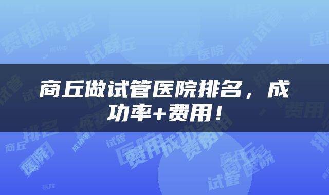 商丘做试管医院排名，成功率+费用！