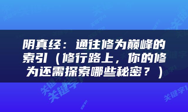 阴真经：通往修为巅峰的索引（修行路上，你的修为还需探索哪些秘密？）