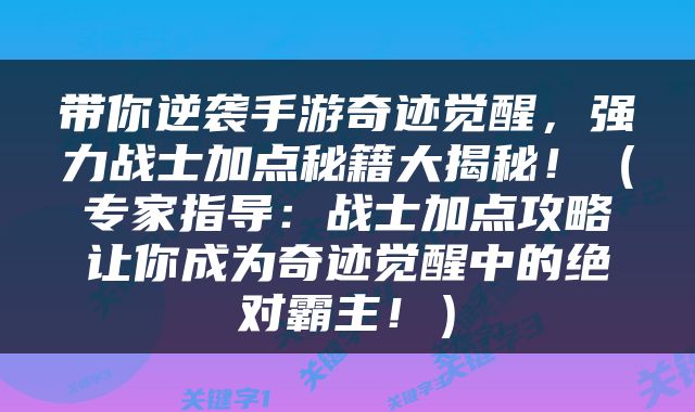 带你逆袭手游奇迹觉醒，强力战士加点秘籍大揭秘！（专家指导：战士加点攻略让你成为奇迹觉醒中的绝对霸主！）