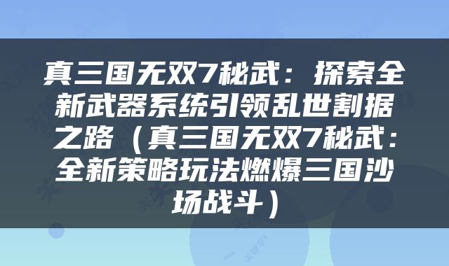 真三国无双7秘武：探索全新武器系统引领乱世割据之路（真三国无双7秘武：全新策略玩法燃爆三国沙场战斗）