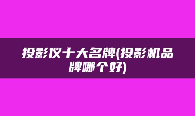 投影仪十大名牌(投影机品牌哪个好)