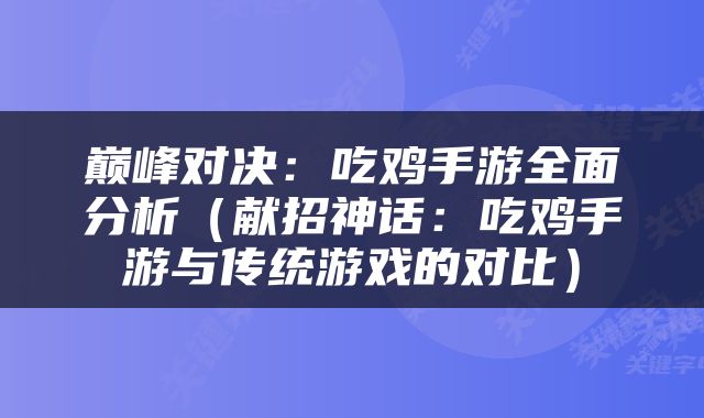 巅峰对决：吃鸡手游全面分析（献招神话：吃鸡手游与传统游戏的对比）