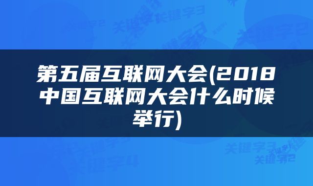 第五届互联网大会(2018中国互联网大会什么时候举行)