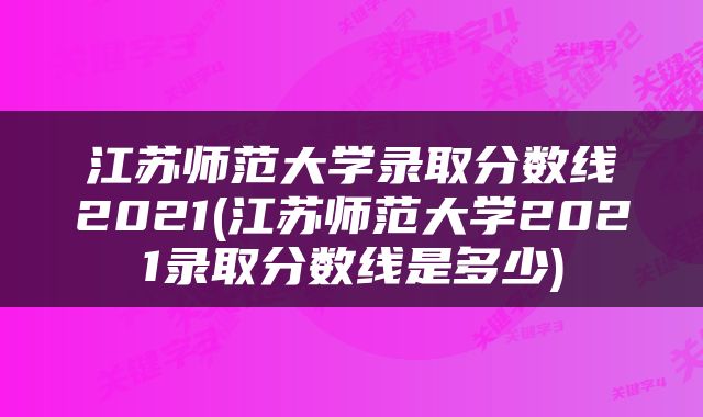 江苏师范大学录取分数线2021(江苏师范大学2021录取分数线是多少)