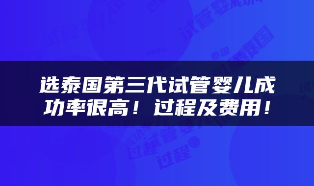选泰国第三代试管婴儿成功率很高！过程及费用！