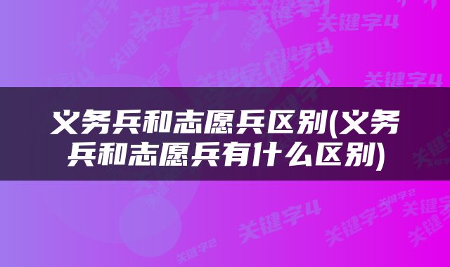 义务兵和志愿兵区别(义务兵和志愿兵有什么区别)