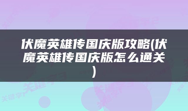 伏魔英雄传国庆版攻略(伏魔英雄传国庆版怎么通关)