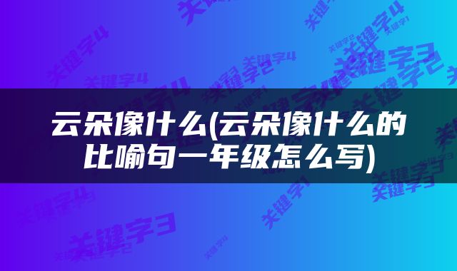云朵像什么(云朵像什么的比喻句一年级怎么写)