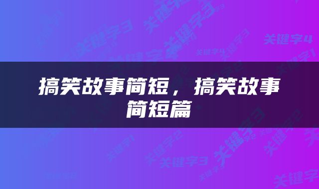 搞笑故事简短，搞笑故事简短篇