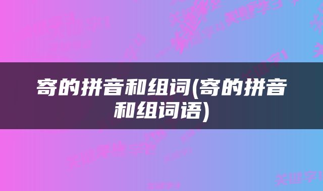 寄的拼音和组词(寄的拼音和组词语)
