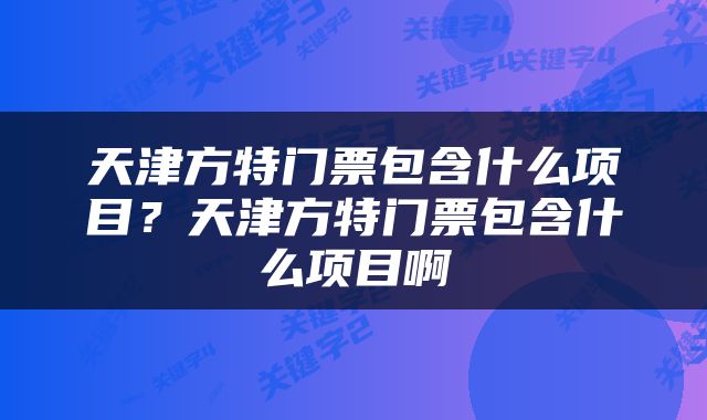天津方特门票包含什么项目？天津方特门票包含什么项目啊