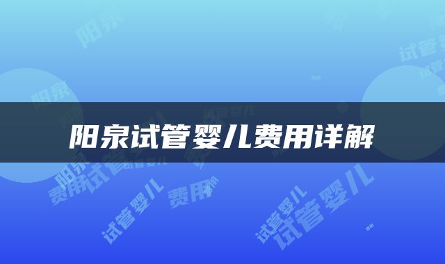 阳泉试管婴儿费用详解