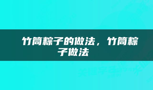  竹筒粽子的做法，竹筒粽子做法 