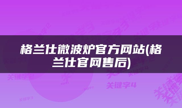 格兰仕微波炉官方网站(格兰仕官网售后)