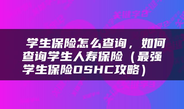  学生保险怎么查询，如何查询学生人寿保险（最强学生保险OSHC攻略） 
