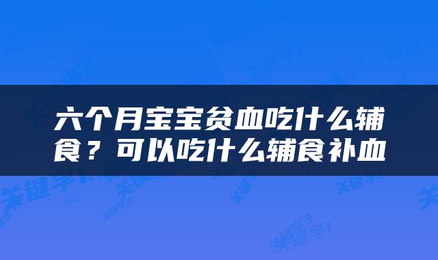 六个月宝宝贫血吃什么辅食？可以吃什么辅食补血