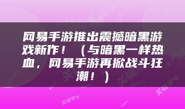 网易手游推出震撼暗黑游戏新作！（与暗黑一样热血，网易手游再掀战斗狂潮！）
